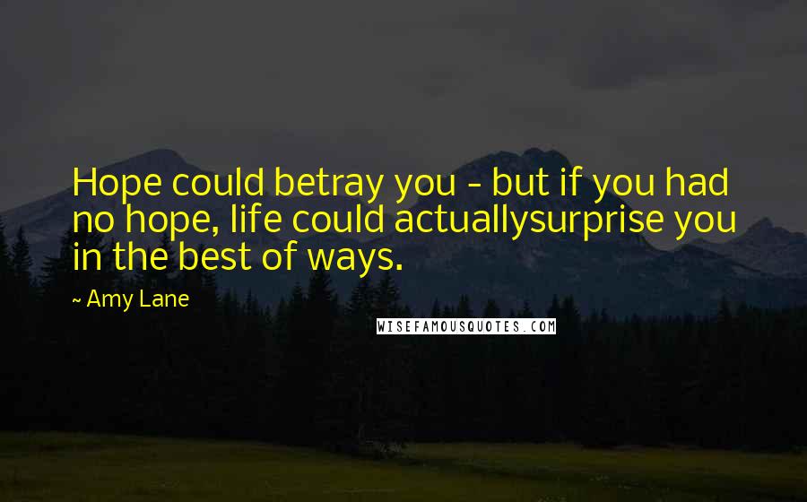Amy Lane Quotes: Hope could betray you - but if you had no hope, life could actuallysurprise you in the best of ways.