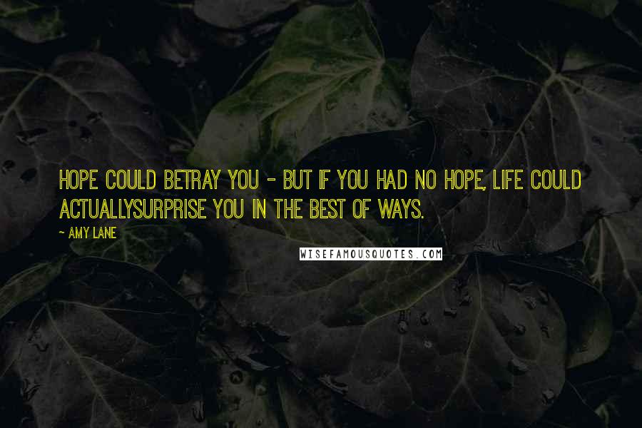 Amy Lane Quotes: Hope could betray you - but if you had no hope, life could actuallysurprise you in the best of ways.