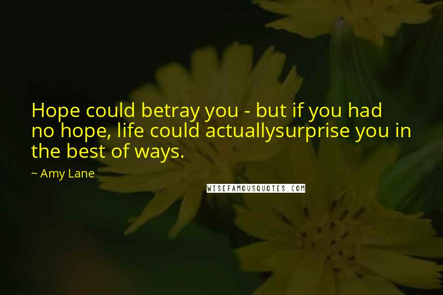 Amy Lane Quotes: Hope could betray you - but if you had no hope, life could actuallysurprise you in the best of ways.