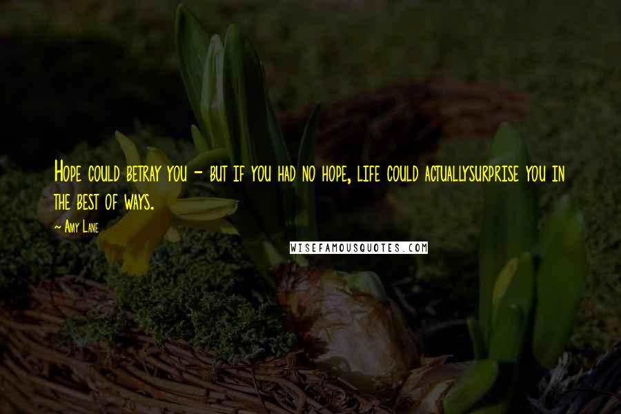 Amy Lane Quotes: Hope could betray you - but if you had no hope, life could actuallysurprise you in the best of ways.