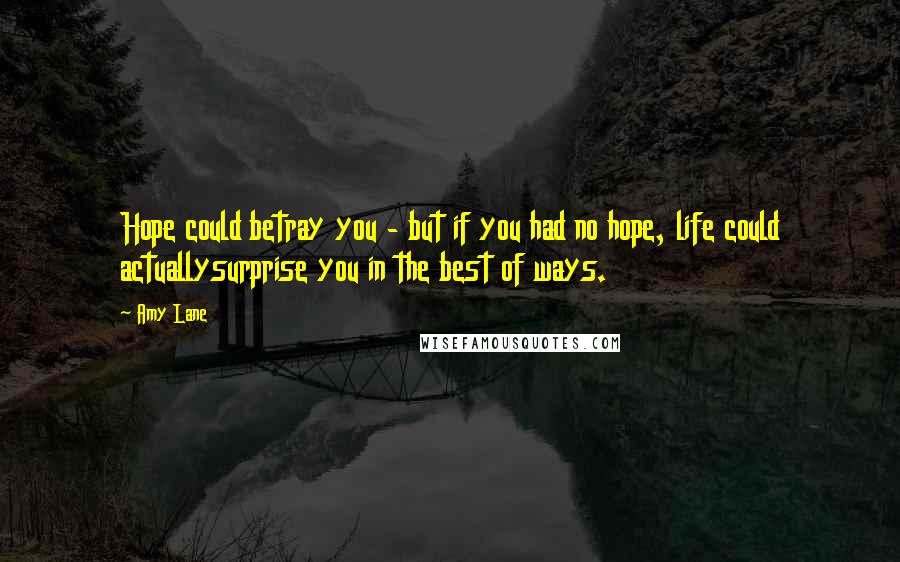 Amy Lane Quotes: Hope could betray you - but if you had no hope, life could actuallysurprise you in the best of ways.