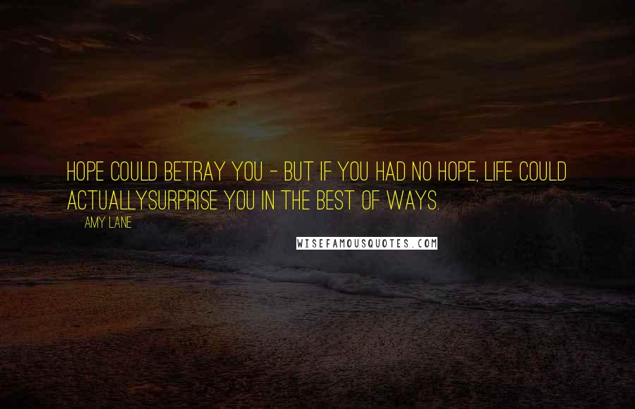 Amy Lane Quotes: Hope could betray you - but if you had no hope, life could actuallysurprise you in the best of ways.
