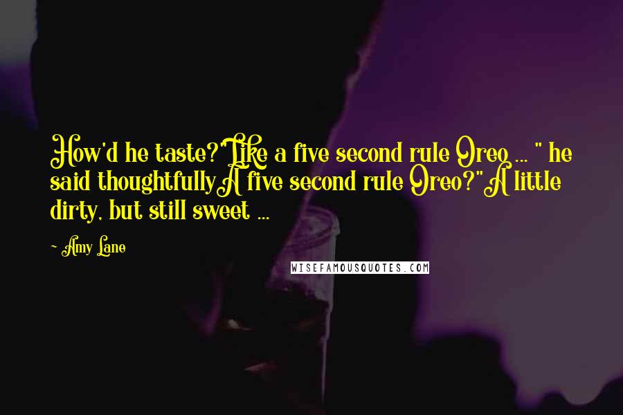 Amy Lane Quotes: How'd he taste?"Like a five second rule Oreo ... " he said thoughtfullyA five second rule Oreo?"A little dirty, but still sweet ...