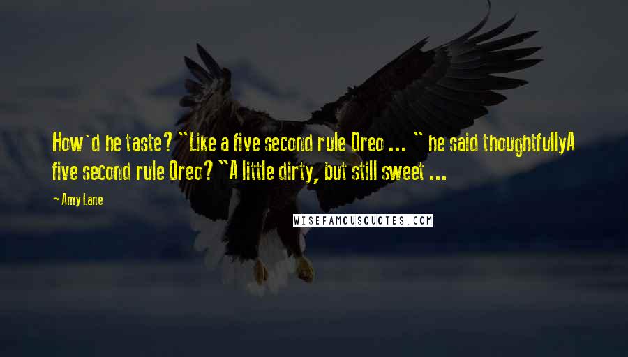 Amy Lane Quotes: How'd he taste?"Like a five second rule Oreo ... " he said thoughtfullyA five second rule Oreo?"A little dirty, but still sweet ...