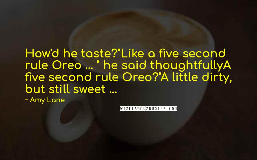 Amy Lane Quotes: How'd he taste?"Like a five second rule Oreo ... " he said thoughtfullyA five second rule Oreo?"A little dirty, but still sweet ...