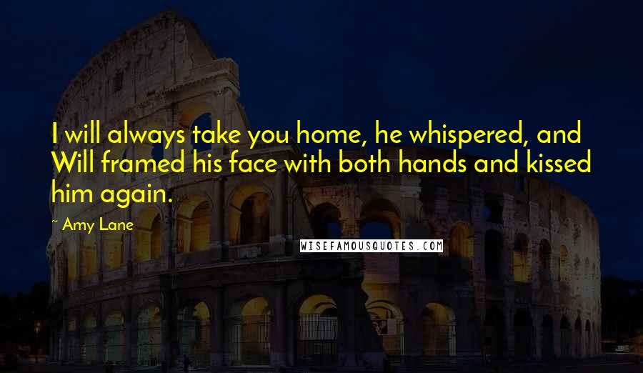 Amy Lane Quotes: I will always take you home, he whispered, and Will framed his face with both hands and kissed him again.