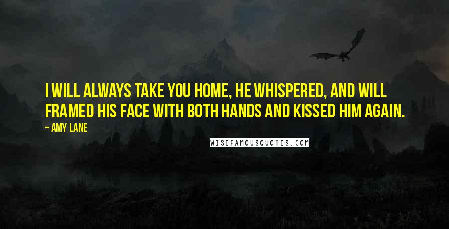 Amy Lane Quotes: I will always take you home, he whispered, and Will framed his face with both hands and kissed him again.