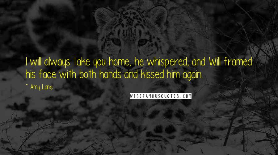 Amy Lane Quotes: I will always take you home, he whispered, and Will framed his face with both hands and kissed him again.