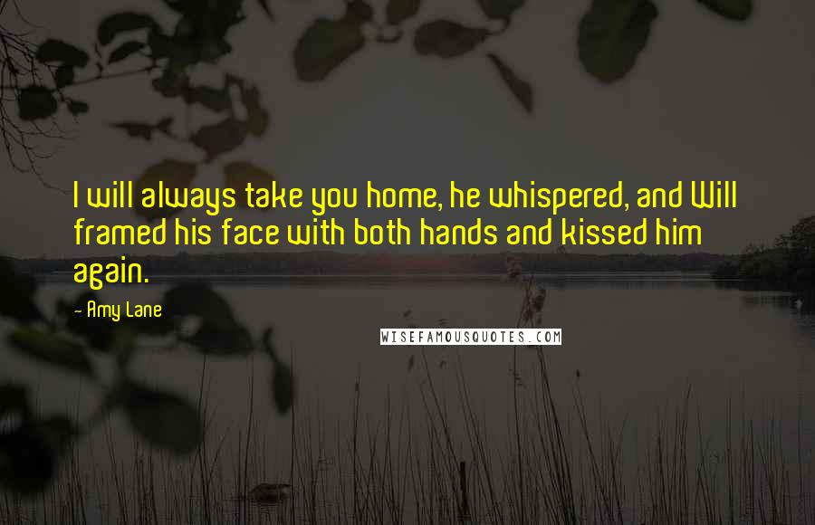 Amy Lane Quotes: I will always take you home, he whispered, and Will framed his face with both hands and kissed him again.