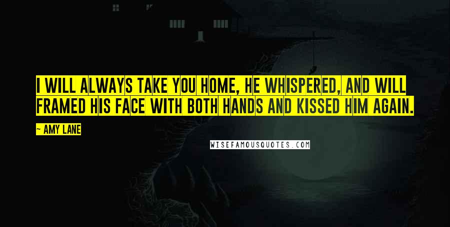 Amy Lane Quotes: I will always take you home, he whispered, and Will framed his face with both hands and kissed him again.