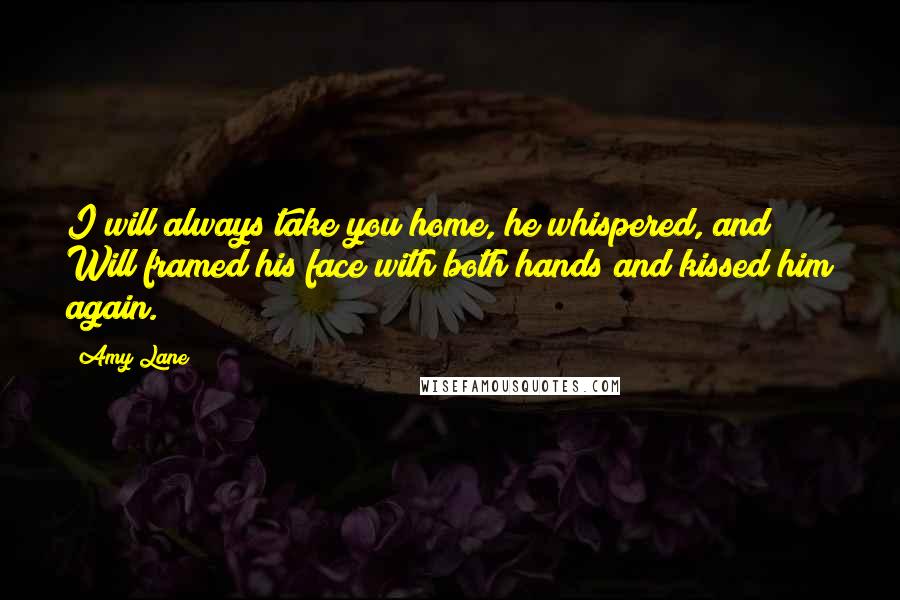 Amy Lane Quotes: I will always take you home, he whispered, and Will framed his face with both hands and kissed him again.