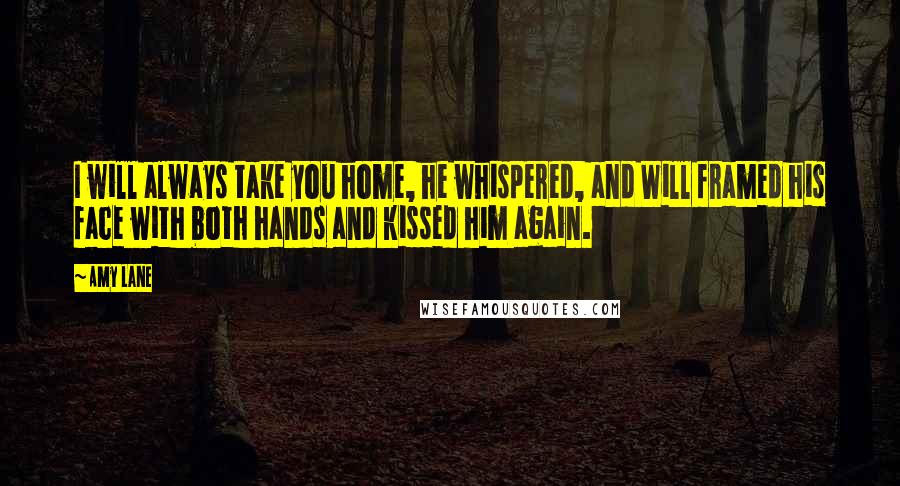 Amy Lane Quotes: I will always take you home, he whispered, and Will framed his face with both hands and kissed him again.