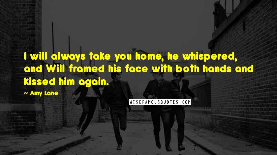 Amy Lane Quotes: I will always take you home, he whispered, and Will framed his face with both hands and kissed him again.