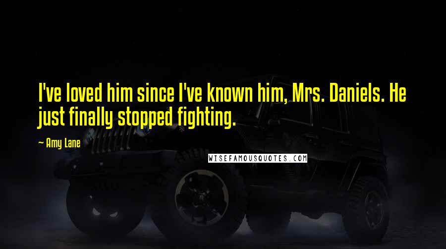 Amy Lane Quotes: I've loved him since I've known him, Mrs. Daniels. He just finally stopped fighting.