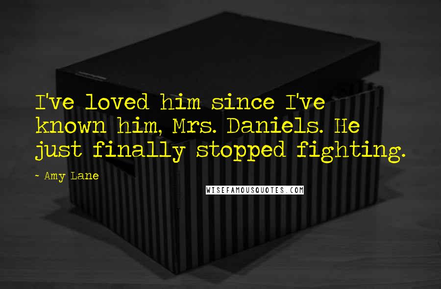 Amy Lane Quotes: I've loved him since I've known him, Mrs. Daniels. He just finally stopped fighting.