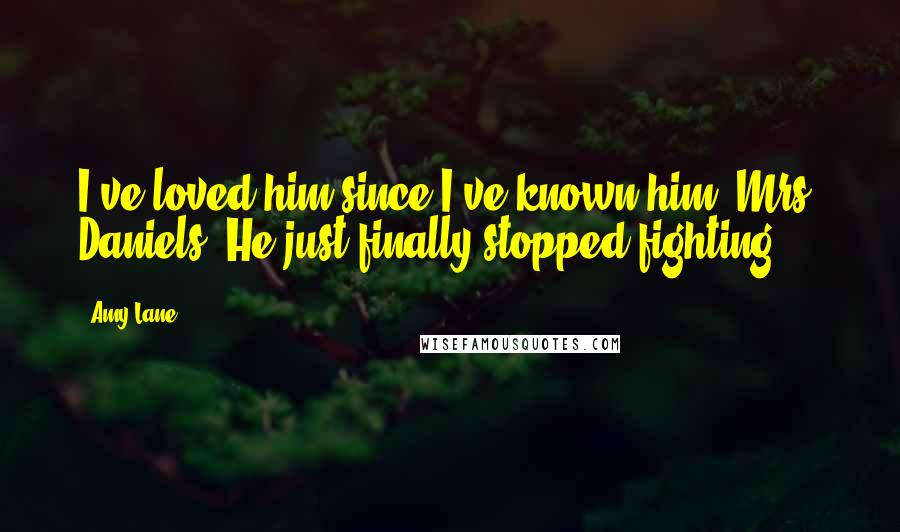 Amy Lane Quotes: I've loved him since I've known him, Mrs. Daniels. He just finally stopped fighting.