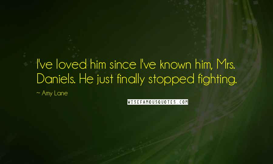 Amy Lane Quotes: I've loved him since I've known him, Mrs. Daniels. He just finally stopped fighting.