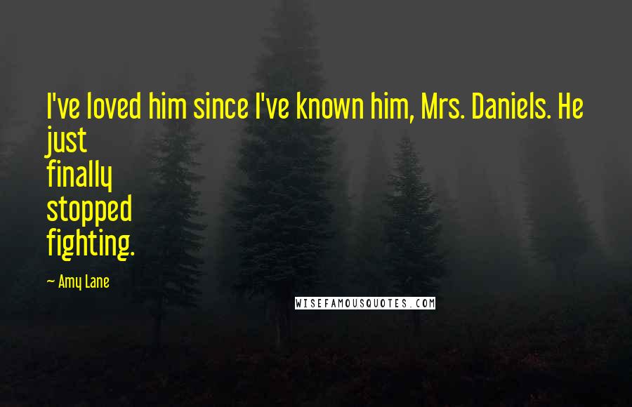 Amy Lane Quotes: I've loved him since I've known him, Mrs. Daniels. He just finally stopped fighting.