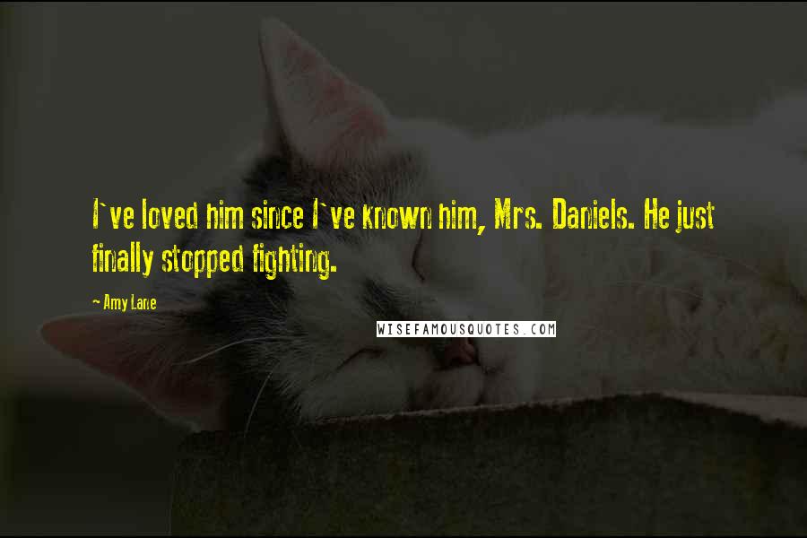 Amy Lane Quotes: I've loved him since I've known him, Mrs. Daniels. He just finally stopped fighting.