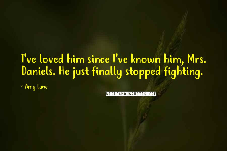 Amy Lane Quotes: I've loved him since I've known him, Mrs. Daniels. He just finally stopped fighting.