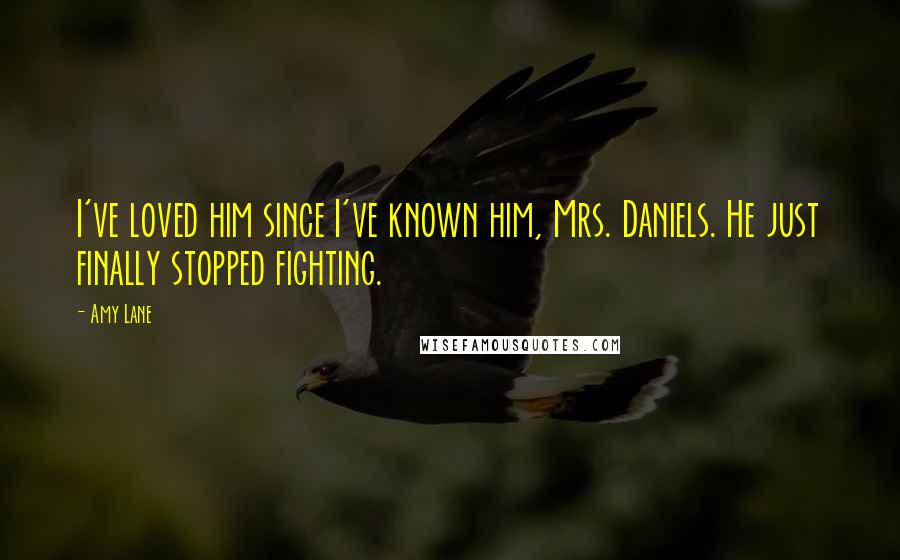 Amy Lane Quotes: I've loved him since I've known him, Mrs. Daniels. He just finally stopped fighting.