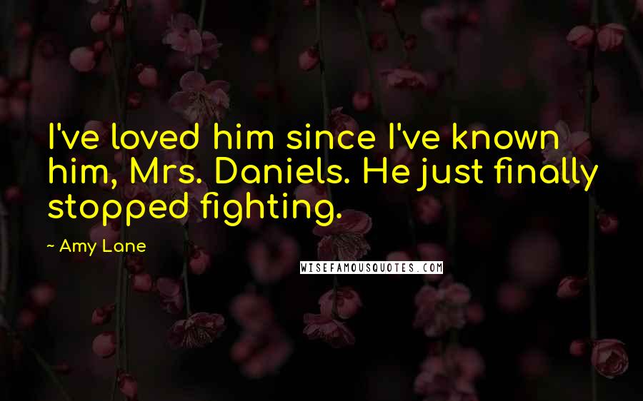 Amy Lane Quotes: I've loved him since I've known him, Mrs. Daniels. He just finally stopped fighting.