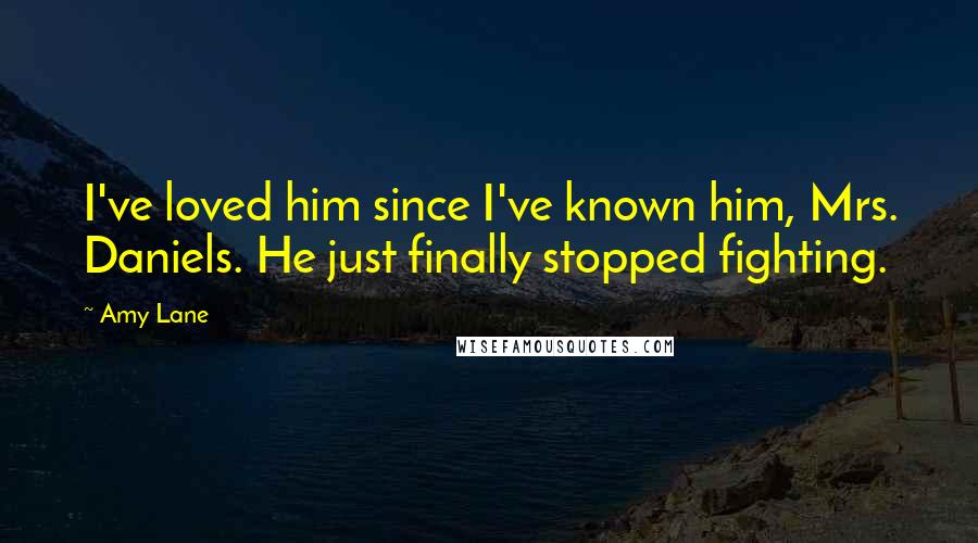 Amy Lane Quotes: I've loved him since I've known him, Mrs. Daniels. He just finally stopped fighting.