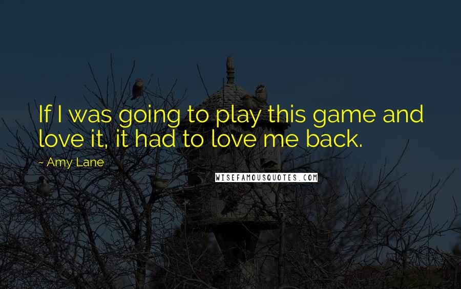 Amy Lane Quotes: If I was going to play this game and love it, it had to love me back.