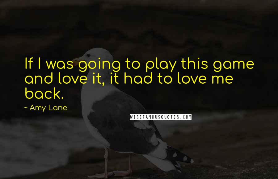 Amy Lane Quotes: If I was going to play this game and love it, it had to love me back.