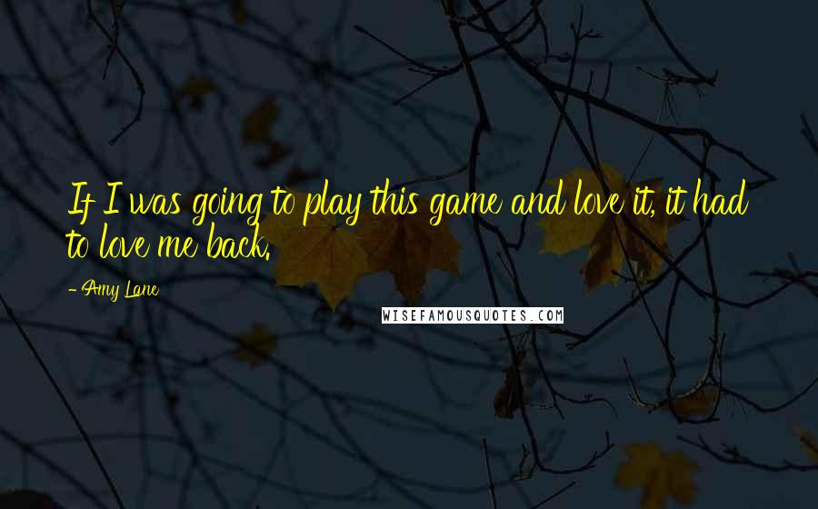 Amy Lane Quotes: If I was going to play this game and love it, it had to love me back.