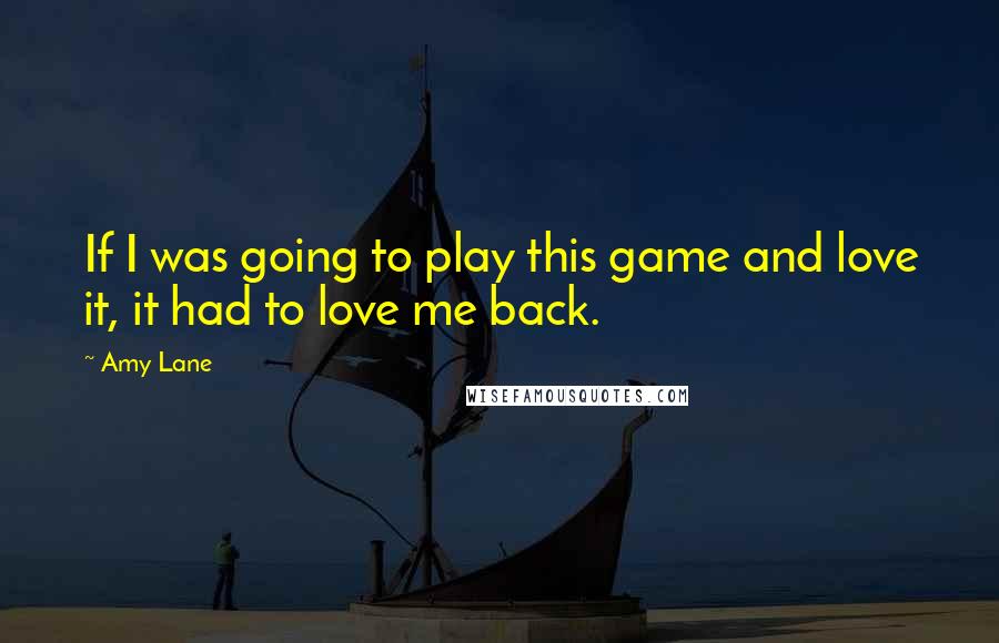 Amy Lane Quotes: If I was going to play this game and love it, it had to love me back.