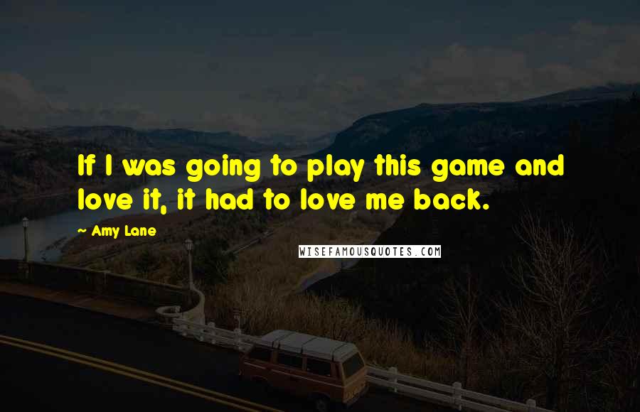 Amy Lane Quotes: If I was going to play this game and love it, it had to love me back.