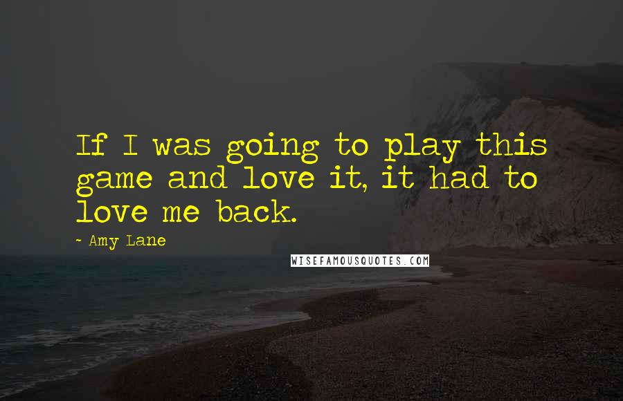 Amy Lane Quotes: If I was going to play this game and love it, it had to love me back.