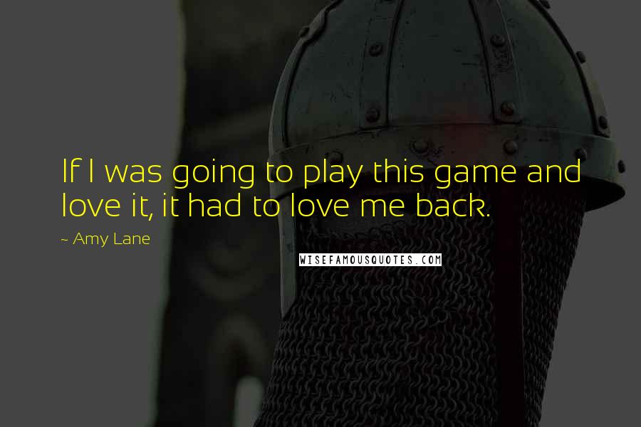 Amy Lane Quotes: If I was going to play this game and love it, it had to love me back.