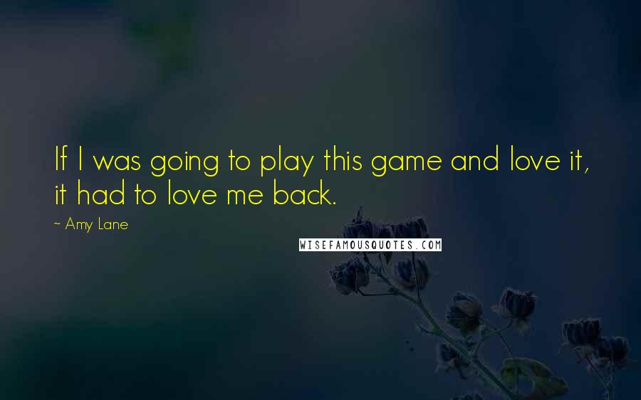 Amy Lane Quotes: If I was going to play this game and love it, it had to love me back.