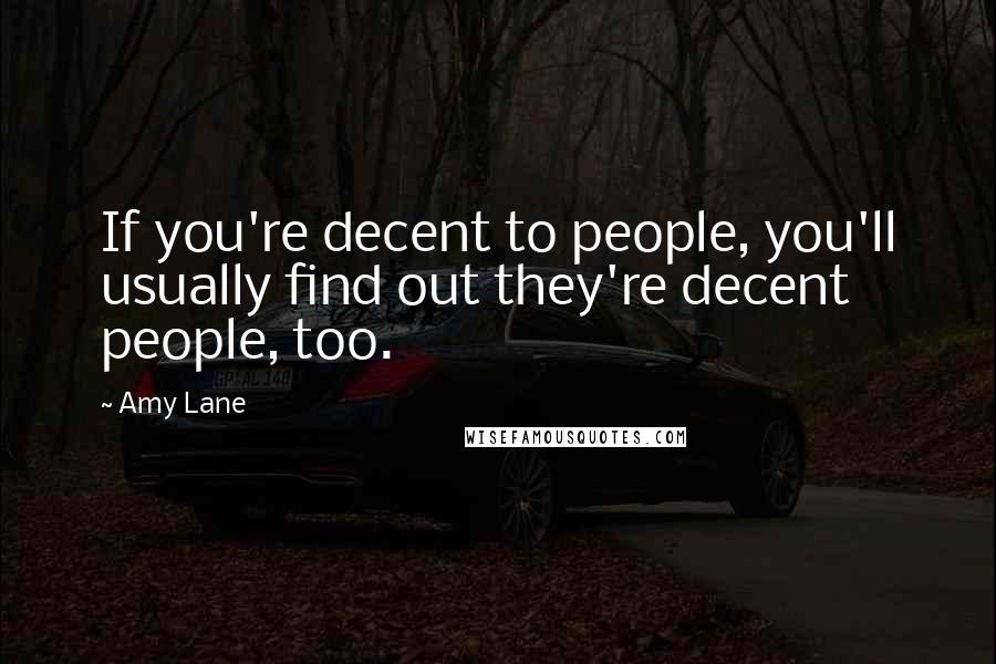 Amy Lane Quotes: If you're decent to people, you'll usually find out they're decent people, too.