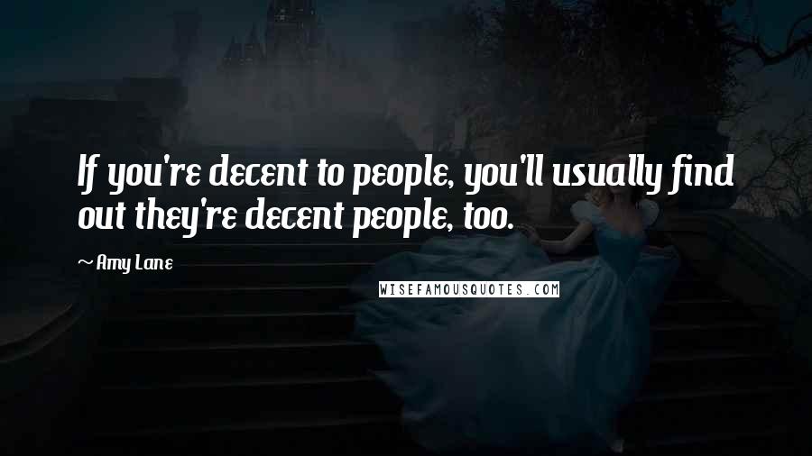 Amy Lane Quotes: If you're decent to people, you'll usually find out they're decent people, too.