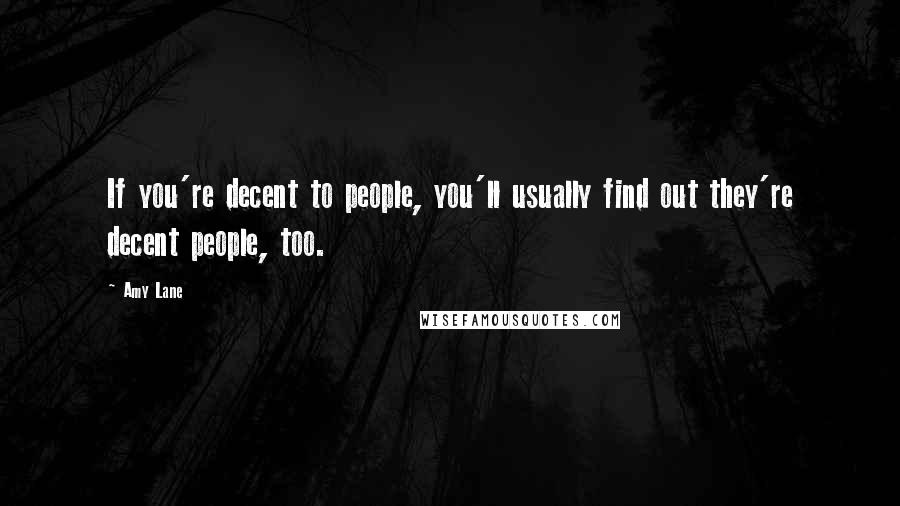 Amy Lane Quotes: If you're decent to people, you'll usually find out they're decent people, too.