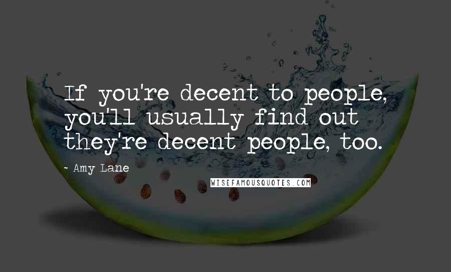 Amy Lane Quotes: If you're decent to people, you'll usually find out they're decent people, too.