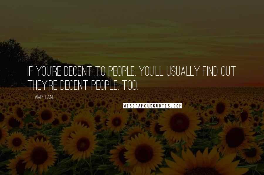 Amy Lane Quotes: If you're decent to people, you'll usually find out they're decent people, too.