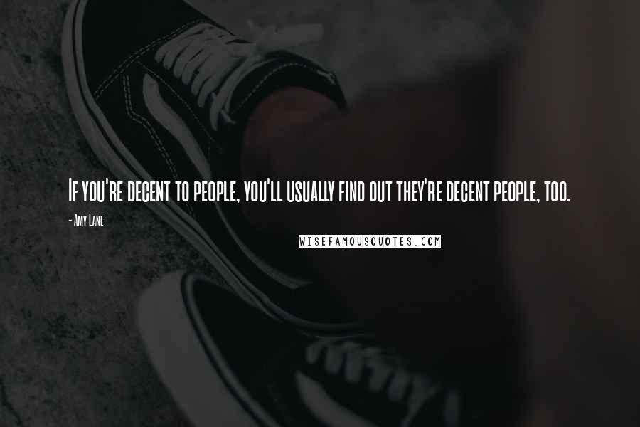 Amy Lane Quotes: If you're decent to people, you'll usually find out they're decent people, too.