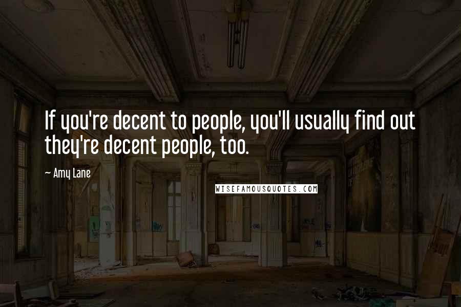 Amy Lane Quotes: If you're decent to people, you'll usually find out they're decent people, too.