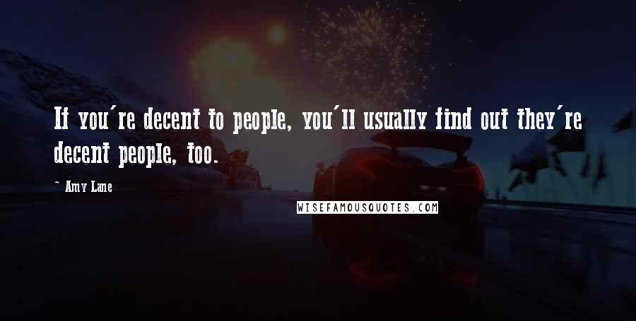 Amy Lane Quotes: If you're decent to people, you'll usually find out they're decent people, too.