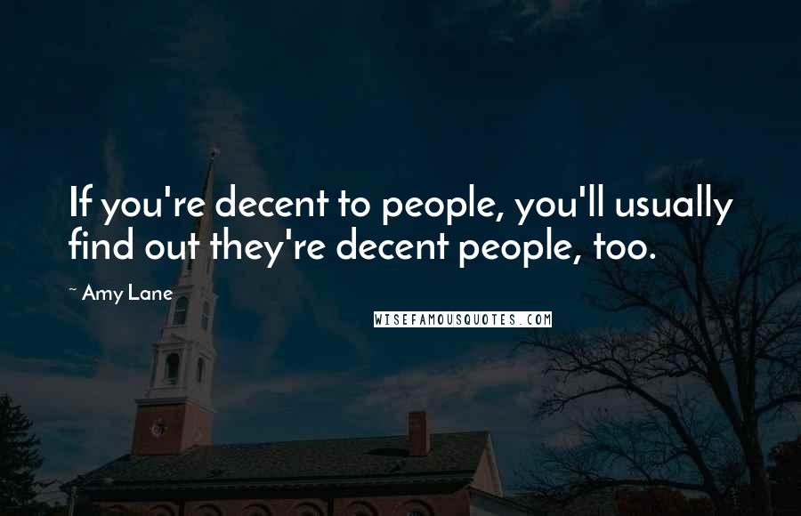 Amy Lane Quotes: If you're decent to people, you'll usually find out they're decent people, too.