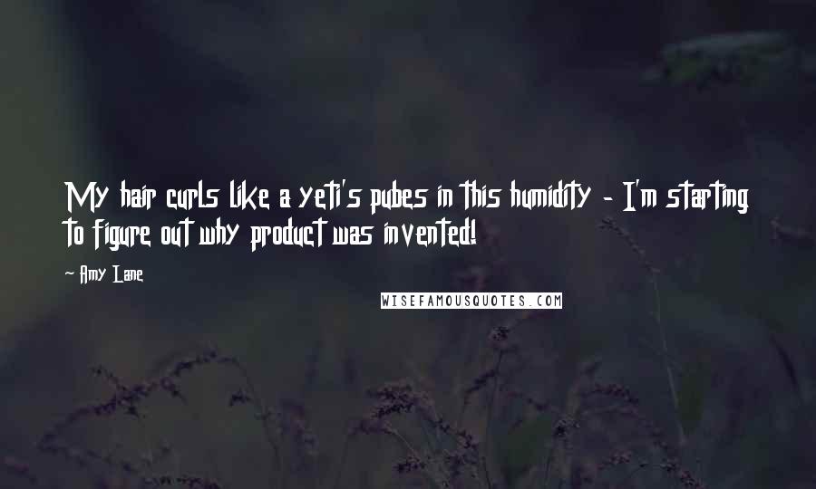 Amy Lane Quotes: My hair curls like a yeti's pubes in this humidity - I'm starting to figure out why product was invented!