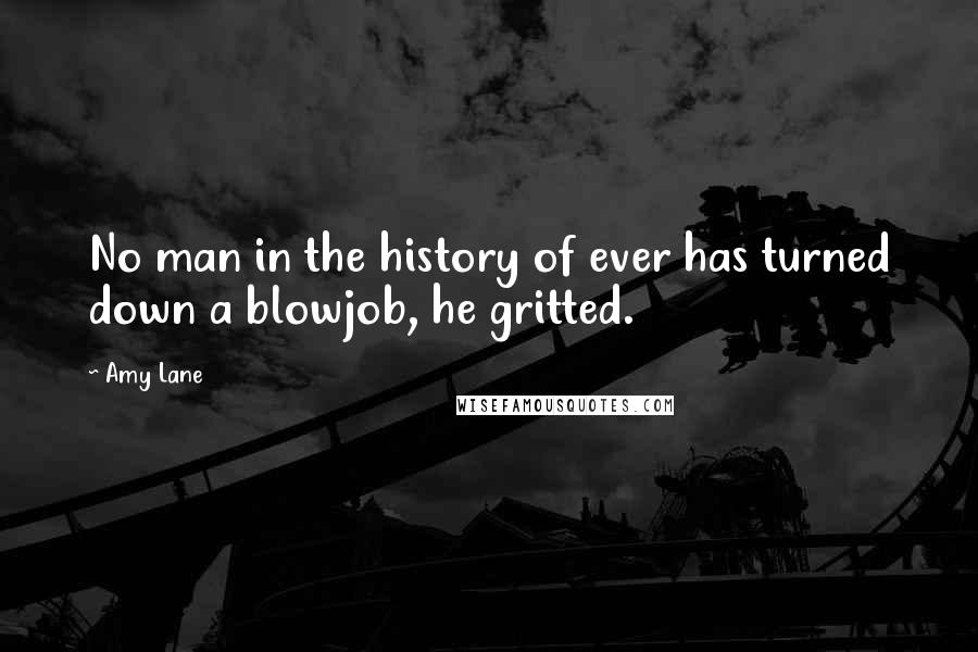 Amy Lane Quotes: No man in the history of ever has turned down a blowjob, he gritted.