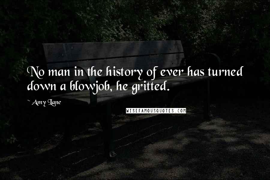 Amy Lane Quotes: No man in the history of ever has turned down a blowjob, he gritted.