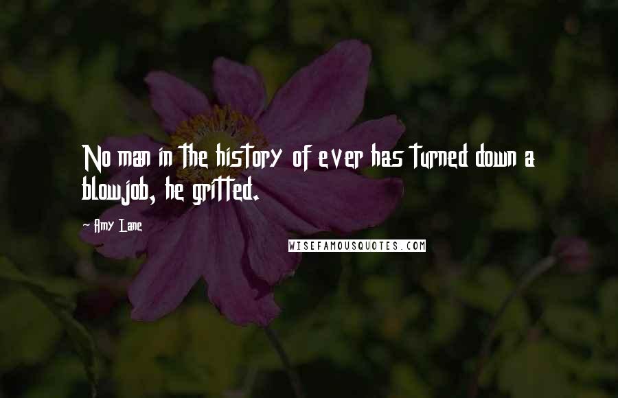 Amy Lane Quotes: No man in the history of ever has turned down a blowjob, he gritted.