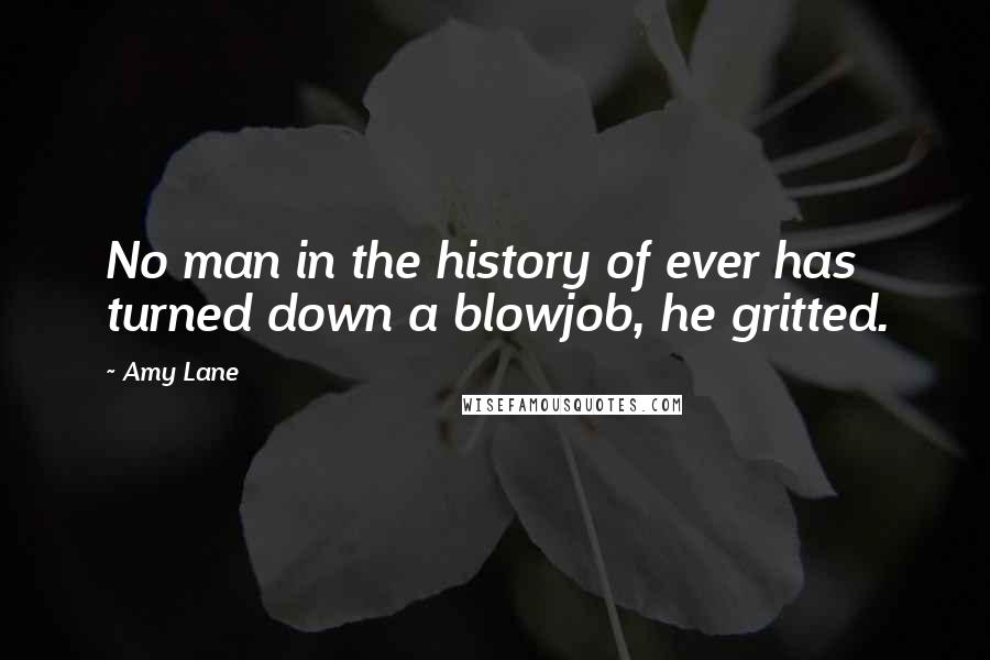 Amy Lane Quotes: No man in the history of ever has turned down a blowjob, he gritted.