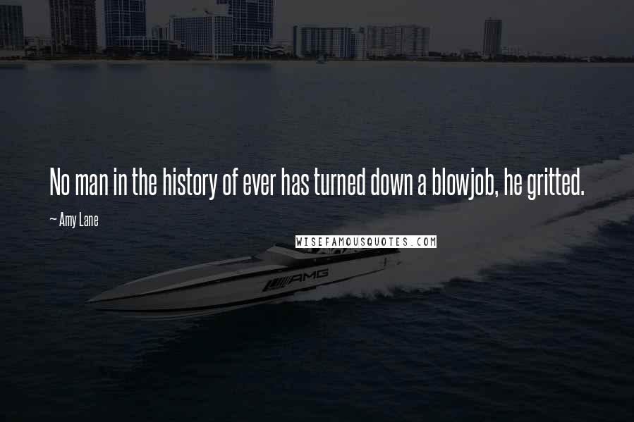 Amy Lane Quotes: No man in the history of ever has turned down a blowjob, he gritted.